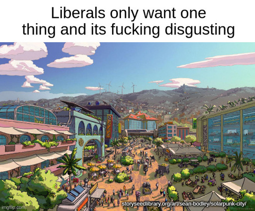 A drawing of a plaza filled with lush green plants walkable urban design and energy efficient buildings. Captioned: "Liberals only want one thing and its fucking disgusting". Image credit: storyseedlibrary.org/art/sean-bodley/solarpunk-city/