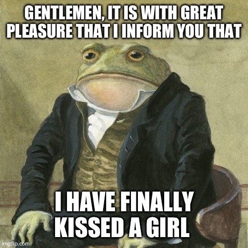 Meme of frog in suit from the 1800’s, sitting like a person, with the caption “Gentlemen, it is with great pleasure that I inform you that I have finally kissed a girl”