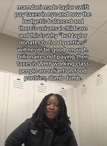 Person in a locker room looking into the camera with the caption “ mamdani made taylor swift pay taxes in nyc and now the budget is balanced and there's universal childcare and this is why "but taylor donates to food pantries" will never be good enough. billionaires not paying their taxes is WHY working class people are reliant on food pantries, dumb dumb.”