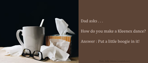 Dad Joke : Dad asks . . . How do you make a Kleenex dance? Answer : Put a little boogie in it!